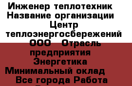Инженер-теплотехник › Название организации ­ Центр теплоэнергосбережений, ООО › Отрасль предприятия ­ Энергетика › Минимальный оклад ­ 1 - Все города Работа » Вакансии   . Московская обл.,Щербинка г.